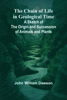 bokomslag The Chain of Life in Geological Time; A Sketch of the Origin and Succession of Animals and Plants