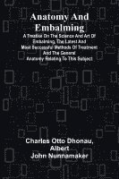 bokomslag Anatomy and Embalming; A Treatise on the Science and Art of Embalming, the Latest and Most Successful Methods of Treatment and the General Anatomy Rel