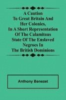 bokomslag A caution to Great Britain and her colonies, in a short representation of the calamitous state of the enslaved Negroes in the British dominions