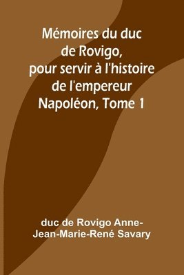 Mmoires du duc de Rovigo, pour servir  l'histoire de l'empereur Napolon, Tome 1 1