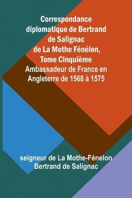 bokomslag Correspondance diplomatique de Bertrand de Salignac de La Mothe Fénélon, Tome Cinquième; Ambassadeur de France en Angleterre de 1568 à 1575