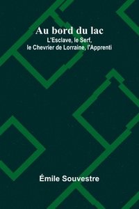 bokomslag Au bord du lac; L'Esclave, le Serf, le Chevrier de Lorraine, l'Apprenti