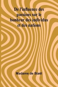 bokomslag De l'influence des passions sur le bonheur des individus et des nations