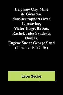 bokomslag Delphine Gay, Mme de Girardin, dans ses rapports avec Lamartine, Victor Hugo, Balzac, Rachel, Jules Sandeau, Dumas, Eugène Sue et George Sand (documen