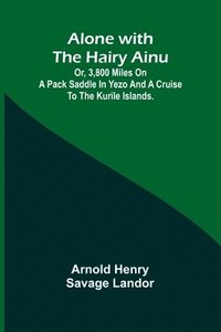 bokomslag Alone with the Hairy Ainu; or, 3,800 miles on a pack saddle in Yezo and a cruise to the Kurile Islands.