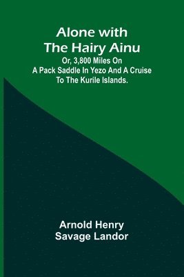 bokomslag Alone with the Hairy Ainu; or, 3,800 miles on a pack saddle in Yezo and a cruise to the Kurile Islands.