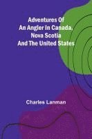 bokomslag Adventures of an Angler in Canada, Nova Scotia and the United States