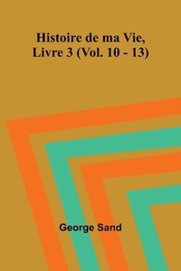 bokomslag Histoire de ma Vie, Livre 3 (Vol. 10 - 13)