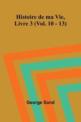 Histoire de ma Vie, Livre 3 (Vol. 10 - 13) 1