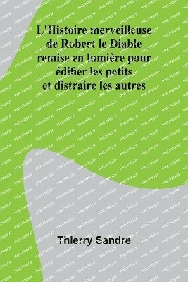 bokomslag L'Histoire merveilleuse de Robert le Diable; remise en lumire pour difier les petits et distraire les autres