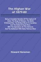 bokomslag The Afghan War of 1879-80; Being a Complete Narrative of the Capture of Cabul, the Siege of Sherpur, the Battle of Ahmed Khel, the Brilliant March to Candahar, and the Defeat of Ayub Khan, with the...