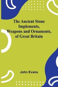 bokomslag The Ancient Stone Implements, Weapons and Ornaments, of Great Britain