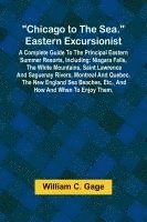 bokomslag Chicago to the Sea. Eastern Excursionist; A Complete guide to the principal eastern summer resorts, including