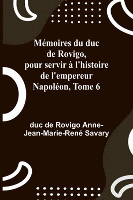 bokomslag Mmoires du duc de Rovigo, pour servir  l'histoire de l'empereur Napolon, Tome 6