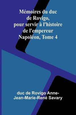 Mmoires du duc de Rovigo, pour servir  l'histoire de l'empereur Napolon, Tome 4 1