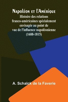 bokomslag Napoléon et l'Amérique; Histoire des relations franco-américaines spécialement envisagée au point de vue de l'influence napoléonienne (1688-1815)