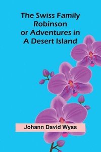 bokomslag The Swiss Family Robinson; or Adventures in a Desert Island
