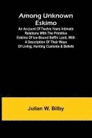 bokomslag Among unknown Eskimo; An account of twelve years intimate relations with the primitive Eskimo of ice-bound Baffin Land, with a description of their wa