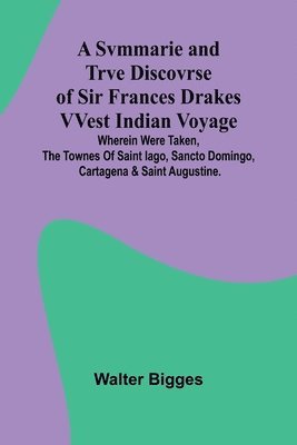 A Svmmarie and Trve Discovrse of Sir Frances Drakes VVest Indian Voyage; Wherein were taken, the townes of Saint Iago, Sancto Domingo, Cartagena & Sai 1