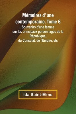 Mémoires d'une contemporaine. Tome 6; Souvenirs d'une femme sur les principaux personnages de la République, du Consulat, de l'Empire, etc 1