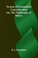 System of Economical Contradictions; Or, The Philosophy of Misery 1