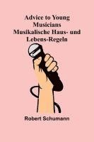 bokomslag Advice to Young Musicians. Musikalische Haus- und Lebens-Regeln