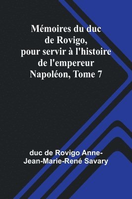 bokomslag Mmoires du duc de Rovigo, pour servir  l'histoire de l'empereur Napolon, Tome 7