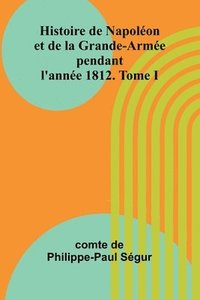 bokomslag Histoire de Napolon et de la Grande-Arme pendant l'anne 1812. Tome I