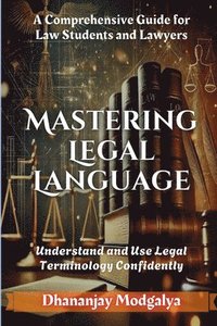 bokomslag Mastering Legal Language: A Comprehensive Guide for Law Students and Lawyers