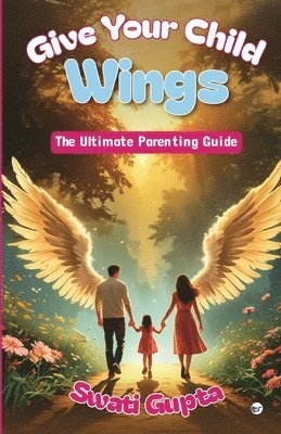 Give Your Child Wings: The Ultimate Parenting Guide
