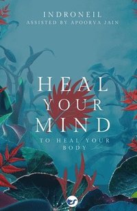 bokomslag Heal Your Mind to Heal Your Body