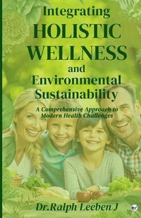 bokomslag Integrating Holistic Wellness and Environmental Sustainability: A Comprehensive Approach to Modern Health Challenges