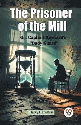 bokomslag The Prisoner of the Mill or, Captain Hayward's Body Guard&quot;