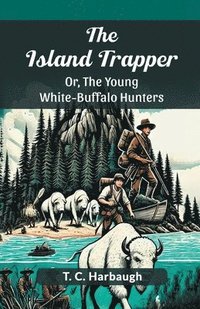 bokomslag The Island Trapper Or, The Young White-Buffalo Hunters