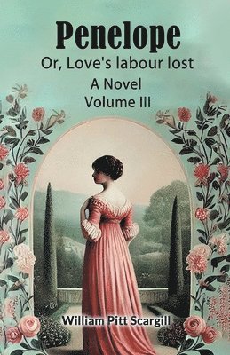 Penelope: Or, Love's labour lostA Novel Volume III (Edition2024) 1