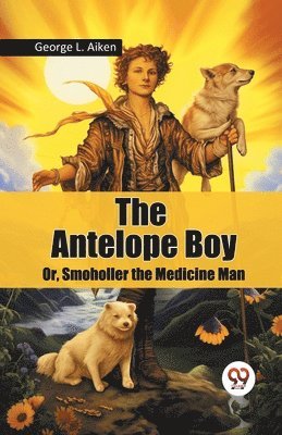 bokomslag The Antelope Boy or, Smoholler the Medicine Man