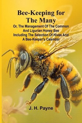 Bee-keeping for the Many; or, The management of the common and Ligurian honey bee Including the selection of hives and a bee-keeper's calendar 1