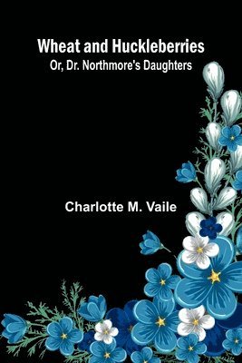 bokomslag Wheat And Huckleberries; Or, Dr. Northmore'S Daughters