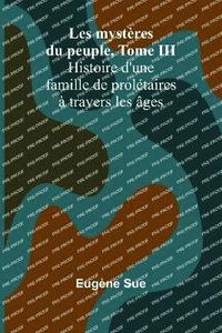 bokomslag Les mystères du peuple, Tome III; Histoire d'une famille de prolétaires à travers les âges