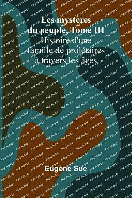 bokomslag Les mystres du peuple, Tome III; Histoire d'une famille de proltaires  travers les ges