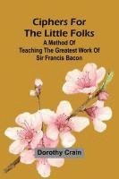 bokomslag Ciphers For The Little Folks; A Method Of Teaching The Greatest Work Of Sir Francis Bacon