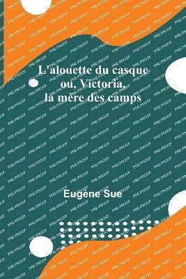 bokomslag L'alouette du casque; ou, Victoria, la mère des camps