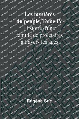 bokomslag Les mystères du peuple, Tome IV; Histoire d'une famille de prolétaires à travers les âges