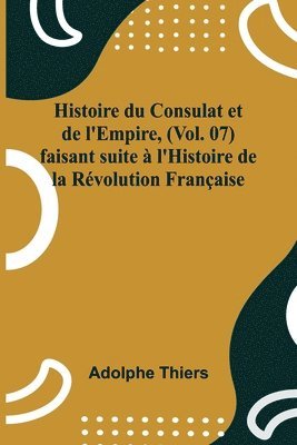 bokomslag Histoire du Consulat et de l'Empire, (Vol. 07); faisant suite  l'Histoire de la Rvolution Franaise