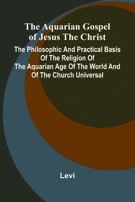 bokomslag The Aquarian Gospel of Jesus the Christ; The Philosophic and Practical Basis of the Religion of the Aquarian Age of the World and of The Church Universal