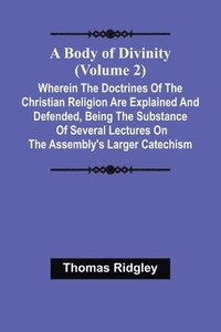 bokomslag A Body Of Divinity (Volume 2); Wherein The Doctrines Of The Christian Religion Are Explained And Defended, Being The Substance Of Several Lectures On