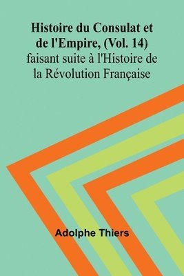 bokomslag Histoire du Consulat et de l'Empire, (Vol. 14); faisant suite  l'Histoire de la Rvolution Franaise