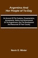 bokomslag Argentina And Her People Of To-Day; An Account Of The Customs, Characteristics, Amusements, History And Advancement Of The Argentinians, And The Development And Resources Of Their Country