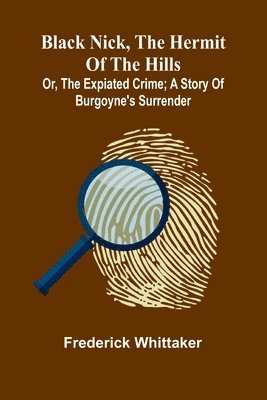bokomslag Black Nick, The Hermit Of The Hills; Or, The Expiated Crime; A Story Of Burgoyne'S Surrender