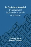 bokomslag Le féminisme français I: L'émancipation individuelle et sociale de la femme